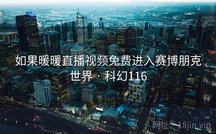 如果暖暖直播视频免费进入赛博朋克世界 · 科幻116