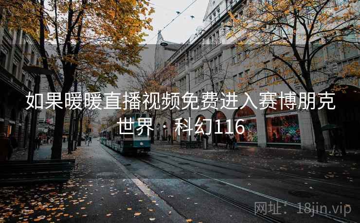 如果暖暖直播视频免费进入赛博朋克世界 · 科幻116  第2张