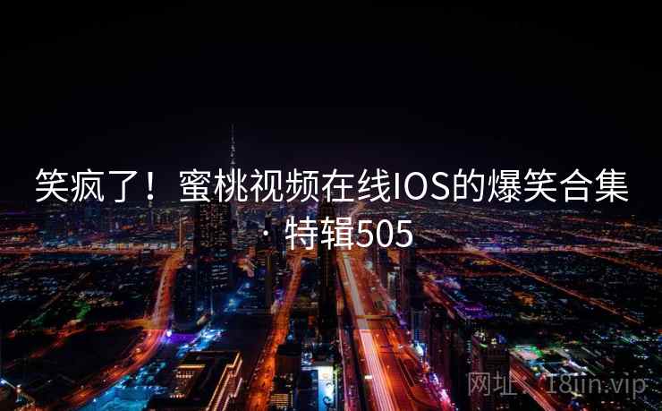 笑疯了！蜜桃视频在线IOS的爆笑合集 · 特辑505