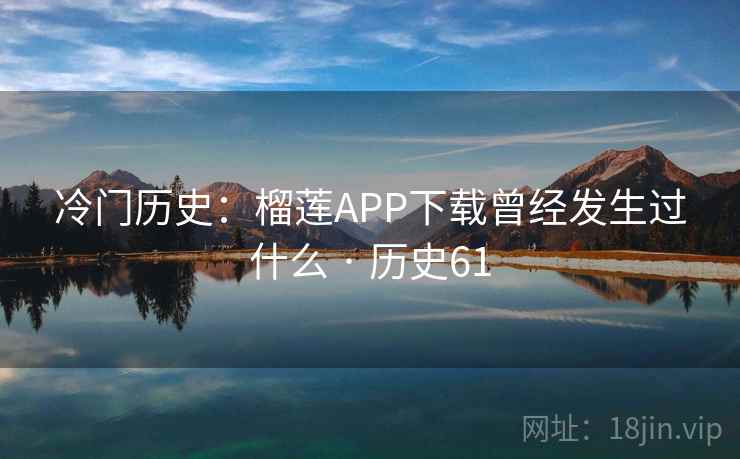冷门历史：榴莲APP下载曾经发生过什么 · 历史61  第1张