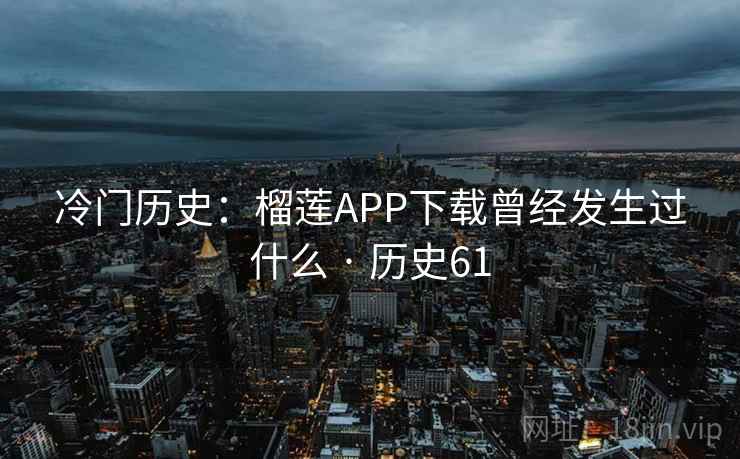 冷门历史：榴莲APP下载曾经发生过什么 · 历史61  第2张