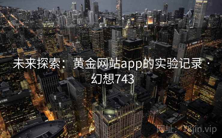 未来探索：黄金网站app的实验记录 · 幻想743