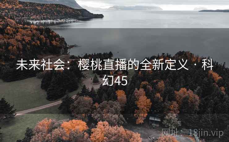 未来社会：樱桃直播的全新定义 · 科幻45  第2张