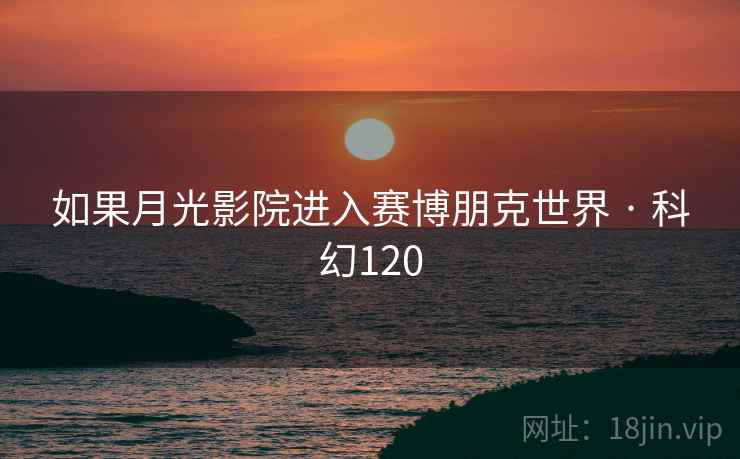 如果月光影院进入赛博朋克世界 · 科幻120  第2张