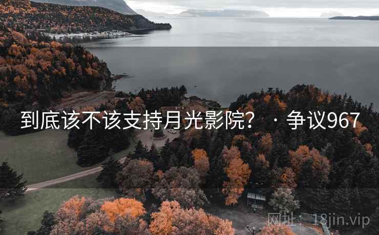 到底该不该支持月光影院? · 争议967 第2张 到底该不该支持月光影院? · 争议967 第2张