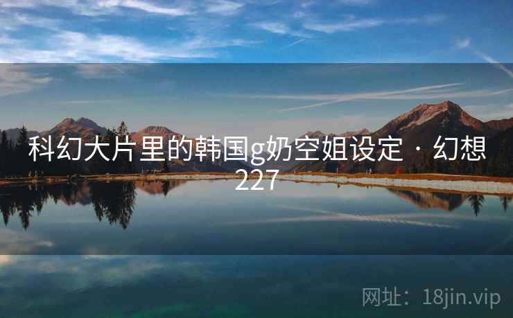 科幻大片里的韩国g奶空姐设定 · 幻想227 第2张 科幻大片里的韩国g奶空姐设定 · 幻想227 第2张
