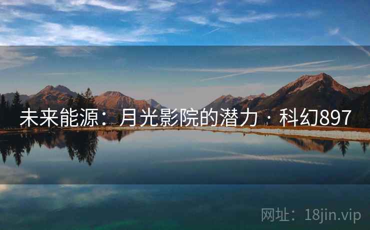 未来能源:月光影院的潜力 · 科幻897 第2张 未来能源:月光影院的潜力 · 科幻897 第2张