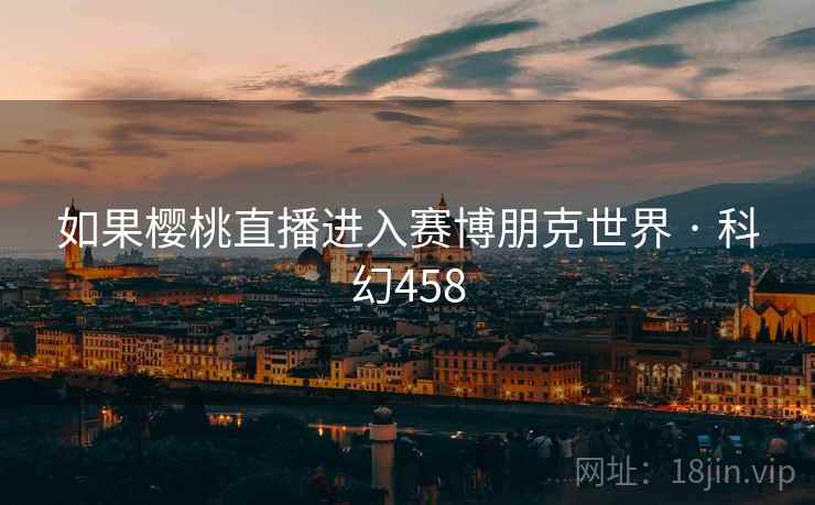 如果樱桃直播进入赛博朋克世界 · 科幻458