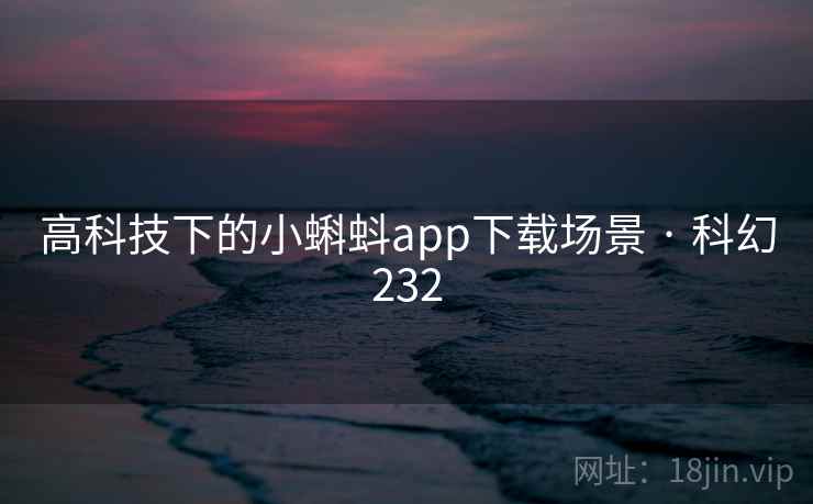 高科技下的小蝌蚪app下载场景 · 科幻232 第2张 高科技下的小蝌蚪app下载场景 · 科幻232 第2张