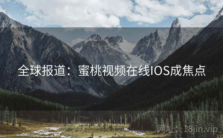 全球报道：蜜桃视频在线IOS成焦点