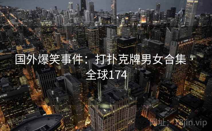 国外爆笑事件:打扑克牌男女合集 · 全球174 第2张 国外爆笑事件:打扑克牌男女合集 · 全球174 第2张