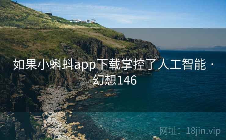 如果小蝌蚪app下载掌控了人工智能 · 幻想146 第2张 如果小蝌蚪app下载掌控了人工智能 · 幻想146 第2张