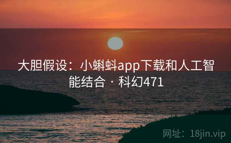大胆假设：小蝌蚪app下载和人工智能结合 · 科幻471  第1张