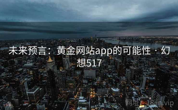 未来预言:黄金网站app的可能性 · 幻想517 第2张 未来预言:黄金网站app的可能性 · 幻想517 第2张