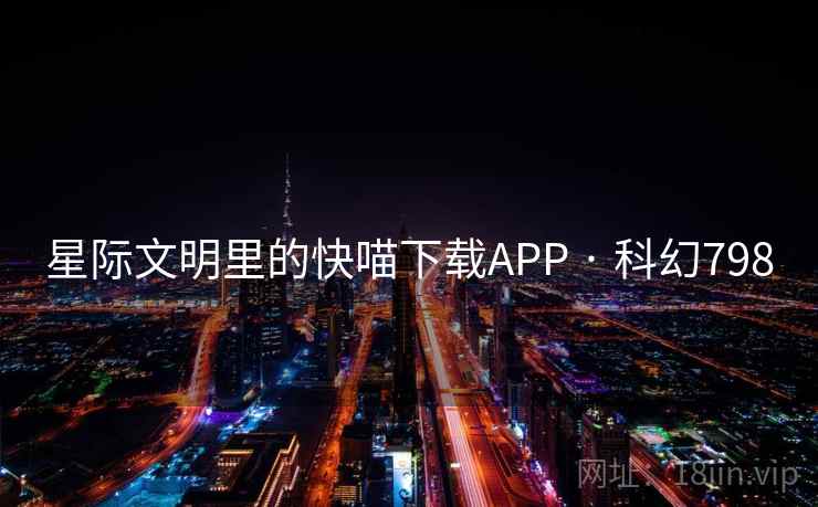 星际文明里的快喵下载APP · 科幻798 第1张 星际文明里的快喵下载APP · 科幻798 第1张