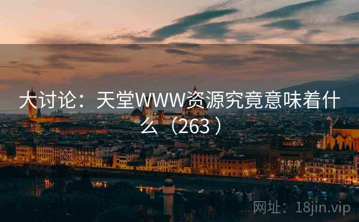 大讨论：天堂WWW资源究竟意味着什么（263 ）  第2张