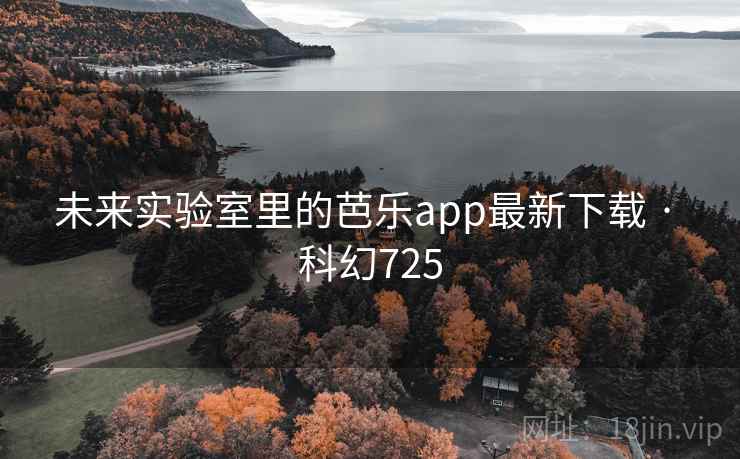 未来实验室里的芭乐app最新下载 · 科幻725