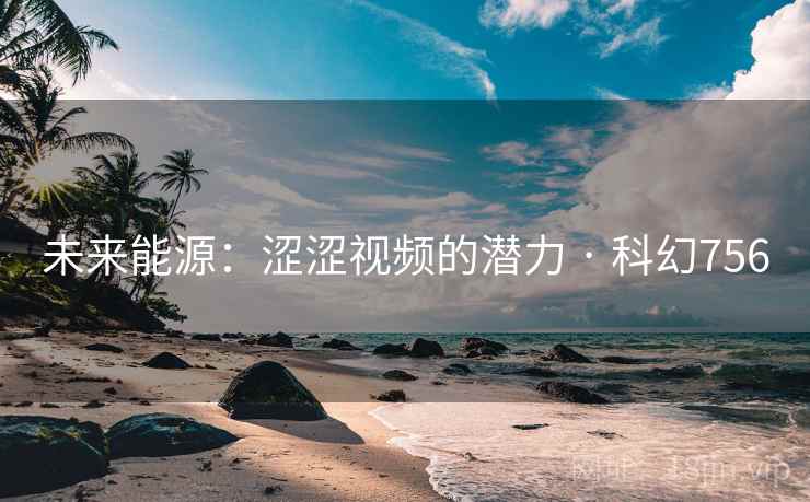 未来能源：涩涩视频的潜力 · 科幻756  第2张