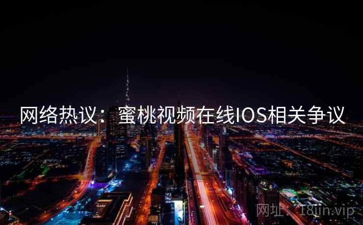 网络热议：蜜桃视频在线IOS相关争议