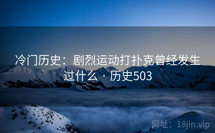 冷门历史：剧烈运动打扑克曾经发生过什么 · 历史503