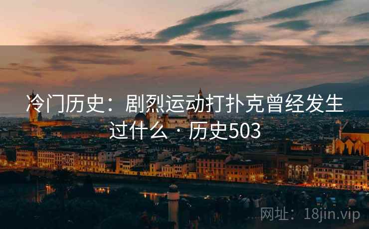 冷门历史：剧烈运动打扑克曾经发生过什么 · 历史503  第2张
