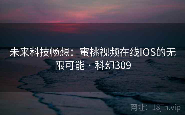 未来科技畅想：蜜桃视频在线IOS的无限可能 · 科幻309