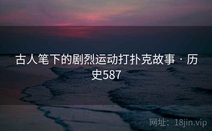 古人笔下的剧烈运动打扑克故事 · 历史587  第2张