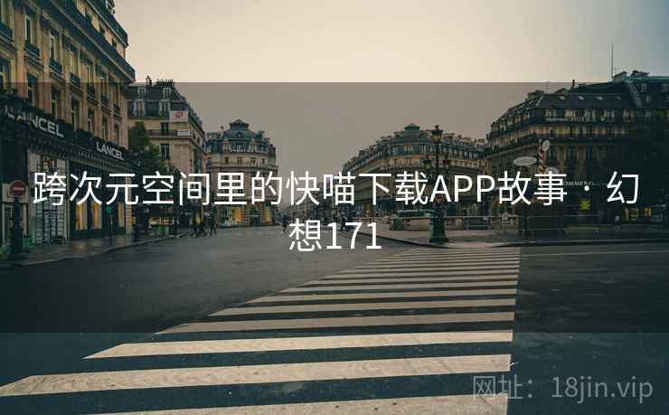 跨次元空间里的快喵下载APP故事 · 幻想171 第2张 跨次元空间里的快喵下载APP故事 · 幻想171 第2张