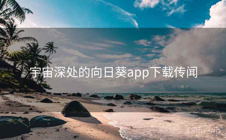 宇宙深处的向日葵app下载传闻  第2张