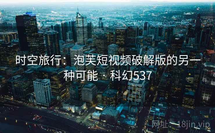 时空旅行：泡芙短视频破解版的另一种可能 · 科幻537  第2张