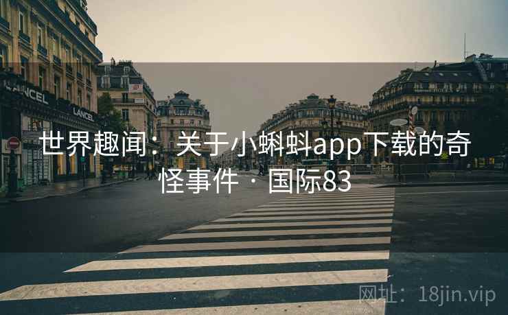 世界趣闻：关于小蝌蚪app下载的奇怪事件 · 国际83  第2张