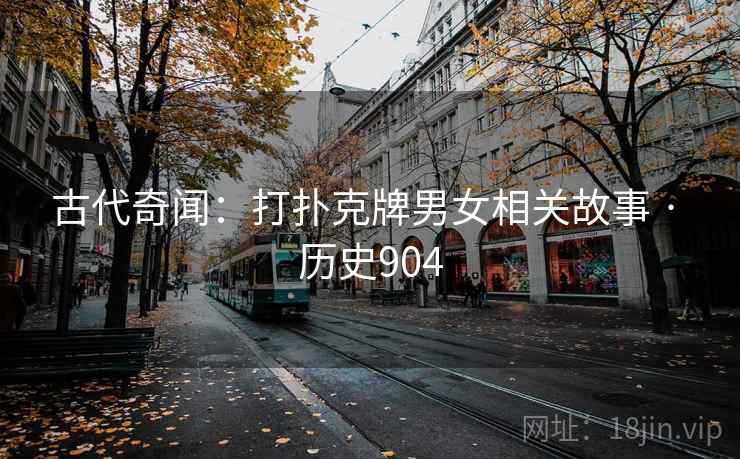 古代奇闻：打扑克牌男女相关故事 · 历史904  第2张