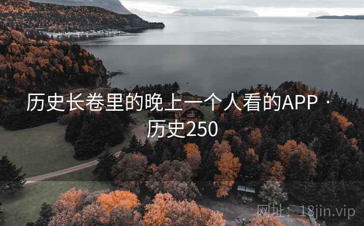 历史长卷里的晚上一个人看的APP · 历史250 第2张 历史长卷里的晚上一个人看的APP · 历史250 第2张