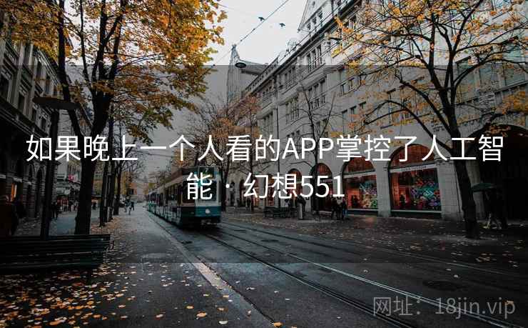 如果晚上一个人看的APP掌控了人工智能 · 幻想551  第2张